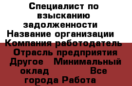 Специалист по взысканию задолженности › Название организации ­ Компания-работодатель › Отрасль предприятия ­ Другое › Минимальный оклад ­ 20 000 - Все города Работа » Вакансии   . Челябинская обл.,Снежинск г.